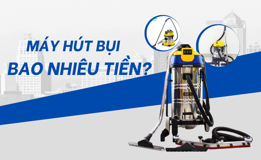 Máy hút bụi bao nhiêu tiền? Tiêu chí chọn mua máy hút bụi chất lượng