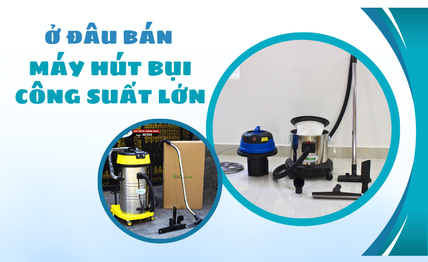 Ở đâu bán máy hút bụi công suất lớn, chất lượng tốt